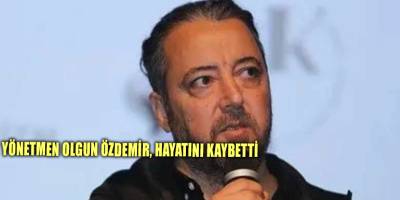 Yönetmen Olgun Özdemir, hayatını kaybetti
