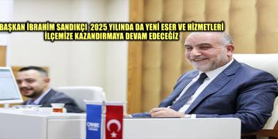 Başkan İbrahim Sandıkçı: "2025 yılında da yeni eser ve hizmetleri ilçemize kazandırmaya devam edeceğiz"