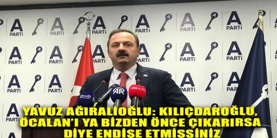 Yavuz Ağıralioğlu: Kılıçdaroğlu, Öcalan’ı ya bizden önce çıkarırsa diye endişe etmişsiniz
