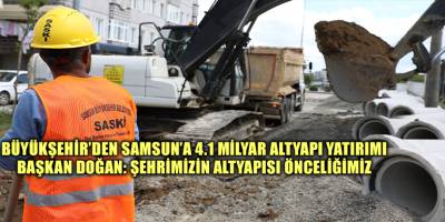 BÜYÜKŞEHİR’DEN SAMSUN’A 4.1 MİLYAR ALTYAPI YATIRIMI BAŞKAN DOĞAN: ŞEHRİMİZİN ALTYAPISI ÖNCELİĞİMİZ