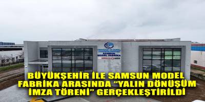 BÜYÜKŞEHİR İLE SAMSUN MODEL FABRİKA ARASINDA “YALIN DÖNÜŞÜM  İMZA TÖRENİ” GERÇEKLEŞTİRİLDİ