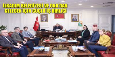 İLKADIM BELEDİYESİ VE OKA’DAN GELECEK İÇİN GÜÇLÜ İŞ BİRLİĞİ