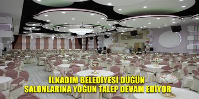 İLKADIM BELEDİYESİ DÜĞÜN SALONLARINA YOĞUN TALEP DEVAM EDİYOR