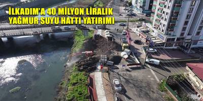 İLKADIM’A 40 MİLYON LİRALIK YAĞMUR SUYU HATTI YATIRIMI