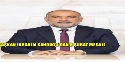 Başkan İbrahim Sandıkçı';dan 6 Şubat Mesajı