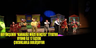 BÜYÜKŞEHİR “KARAGÖZ MÜZE BEKÇİSİ” TİYATRO OYUNU İLE 17 İLÇEDE  ÇOCUKLARLA BULUŞUYOR