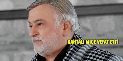 Kahtalı Mıçe vefat etti
