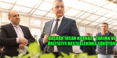 Başkan İhsan Kurnaz: “Tarıma ve Üreticiye Desteklerimiz Sürüyor”