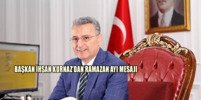 Başkan İhsan Kurnaz’dan Ramazan Ayı Mesajı