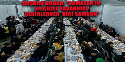 BAŞKAN DOĞAN: “RAMAZAN’IN EN GÜZEL YAŞANDIĞI ŞEHİRLERDEN BİRİ  SAMSUN”