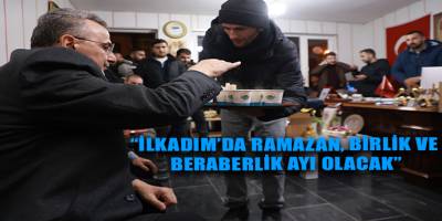 “İLKADIM’DA RAMAZAN, BİRLİK VE BERABERLİK AYI OLACAK”