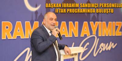 Başkan İbrahim Sandıkçı Personelle İftar Programında Buluştu