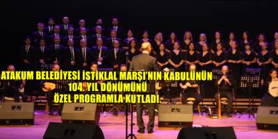 Atakum Belediyesi İstiklal Marşı’nın kabulünün 104. yıl dönümünü özel programla kutladı.