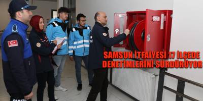 SAMSUN İTFAİYESİ 17 İLÇEDE DENETİMLERİNİ SÜRDÜRÜYOR