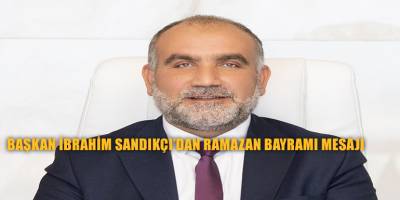 Başkan İbrahim Sandıkçı'dan Ramazan Bayramı Mesajı