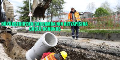 BÜYÜKŞEHİR’DEN ÇARŞAMBA’NIN ALTYAPISINA GÜÇLÜ DOKUNUŞ