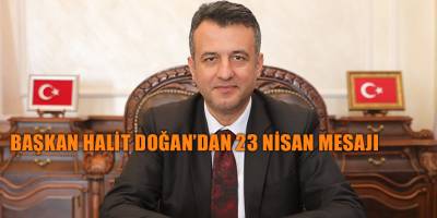 BAŞKAN HALİT DOĞAN’DAN 23 NİSAN MESAJI