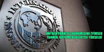IMF'den Türkiye ekonomisine iyimser tahmin, büyüme beklentisi yükseldi