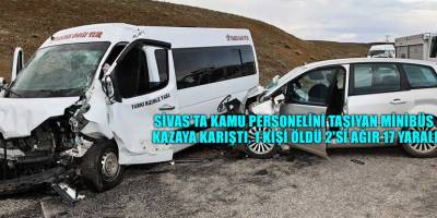 Sivas'ta kamu personelini taşıyan minibüs kazaya karıştı, 1 kişi öldü 2'si ağır 17 yaralı