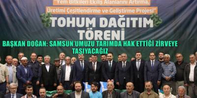 BAŞKAN DOĞAN: SAMSUN’UMUZU TARIMDA HAK ETTİĞİ ZİRVEYE  TAŞIYACAĞIZ