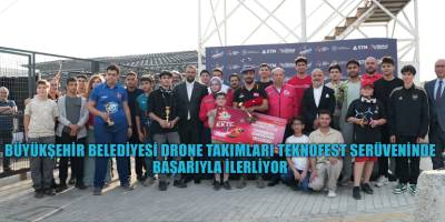 BÜYÜKŞEHİR BELEDİYESİ DRONE TAKIMLARI TEKNOFEST SERÜVENİNDE  BAŞARIYLA İLERLİYOR