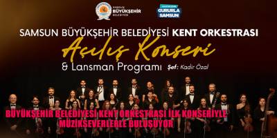 BÜYÜKŞEHİR BELEDİYESİ KENT ORKESTRASI İLK KONSERİYLE  MÜZİKSEVERLERLE BULUŞUYOR
