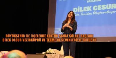 BÜYÜKŞEHİR İLE İLÇELERDE KÜLTÜR SANAT ŞÖLENİ BAŞLADI DİLEK CESUR VEZİRKÖPRÜ VE TERME’DE SEVENLERİYLE BULUŞTU