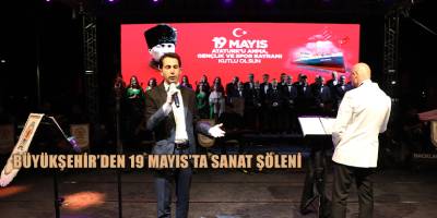 BÜYÜKŞEHİR’DEN 19 MAYIS’TA SANAT ŞÖLENİ