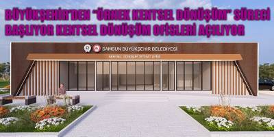 BÜYÜKŞEHİR’DEN “ÖRNEK KENTSEL DÖNÜŞÜM” SÜRECİ BAŞLIYOR  KENTSEL DÖNÜŞÜM OFİSLERİ AÇILIYOR