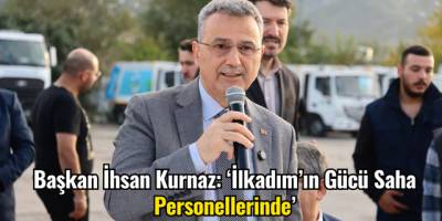 Başkan İhsan Kurnaz: ‘İlkadım'ın Gücü Saha Personellerinde’