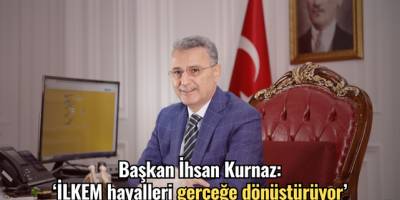Başkan İhsan Kurnaz: ‘İLKEM hayalleri gerçeğe dönüştürüyor’