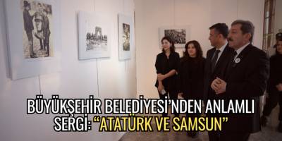 BÜYÜKŞEHİR BELEDİYESİ’NDEN ANLAMLI SERGİ: “ATATÜRK VE SAMSUN”