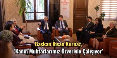 Başkan İhsan Kurnaz, ‘Kadın Muhtarlarımız Özveriyle Çalışıyor’
