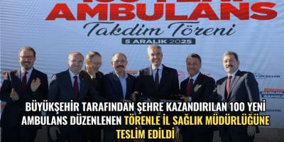 BÜYÜKŞEHİR TARAFINDAN ŞEHRE KAZANDIRILAN 100 YENİ AMBULANS DÜZENLENEN TÖRENLE İL SAĞLIK MÜDÜRLÜĞÜNE TESLİM EDİLDİ