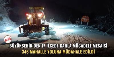 BÜYÜKŞEHİR’DEN 17 İLÇEDE KARLA MÜCADELE MESAİSİ 346 MAHALLE YOLUNA MÜDAHALE EDİLDİ