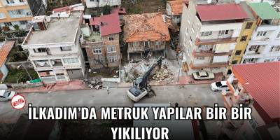 İlkadım’da Metruk Yapılar Bir Bir Yıkılıyor
