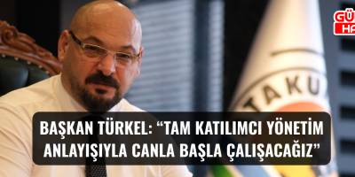 Başkan Türkel: “Tam katılımcı yönetim anlayışıyla canla başla çalışacağız”