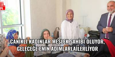 Canikli Kadınlar Meslek Sahibi Oluyor, Geleceğe Emin Adımlarla İlerliyor