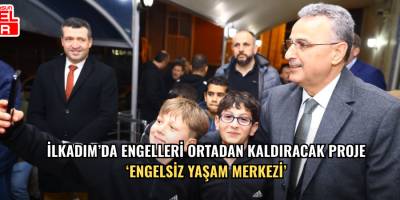 İlkadım’da Engelleri Ortadan Kaldıracak Proje ‘Engelsiz Yaşam Merkezi’