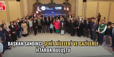 Başkan Sandıkçı Şehit Aileleri ve Gazilerle İftarda Buluştu