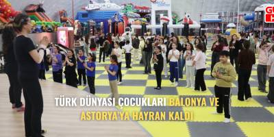 TÜRK DÜNYASI ÇOCUKLARI BALONYA VE ASTORYA’YA HAYRAN KALDI