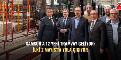 Samsun’a 12 yeni tramvay geliyor: İlki 2 Mayıs’ta yola çıkıyor