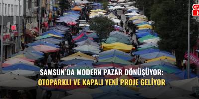 Samsun’da Modern Pazar dönüşüyor: Otoparklı ve kapalı yeni proje geliyor