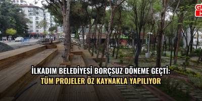 İlkadım Belediyesi borçsuz döneme geçti: Tüm projeler öz kaynakla yapılıyor