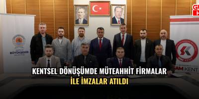 KENTSEL DÖNÜŞÜMDE MÜTEAHHİT FİRMALAR İLE İMZALAR ATILDI