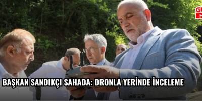 Başkan Sandıkçı Sahada: Dronla Yerinde İnceleme