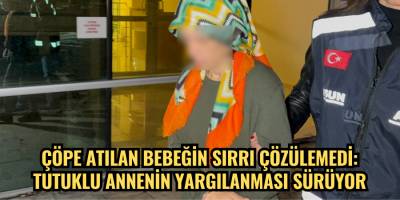 Çöpe atılan bebeğin sırrı çözülemedi: Tutuklu annenin yargılanması sürüyor