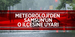 Meteoroloji’den  Samsun’un o ilçesine uyarı 