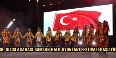 36. ULUSLARARASI SAMSUN HALK OYUNLARI FESTİVALİ BAŞLIYOR