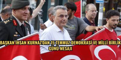 BAŞKAN İHSAN KURNAZ'DAN 15 TEMMUZ DEMOKRASİ VE MİLLİ BİRLİK GÜNÜ MESAJI